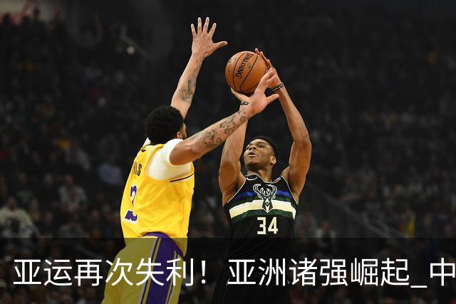 亚运再次失利！亚洲诸强崛起 中国男篮差距何在