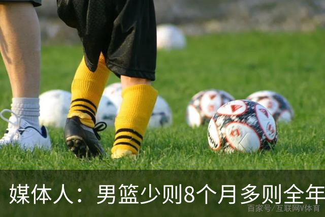 媒体人：男篮少则8个月多则全年无休 不取舍巅峰状态撑不了几年